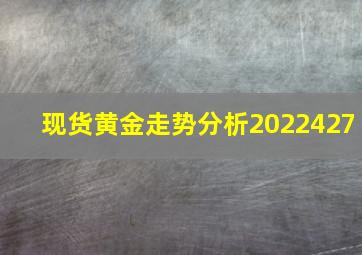 现货黄金走势分析2022427