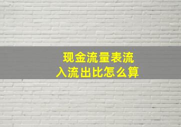 现金流量表流入流出比怎么算