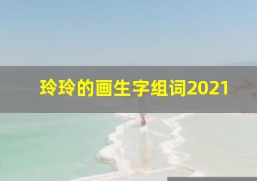 玲玲的画生字组词2021