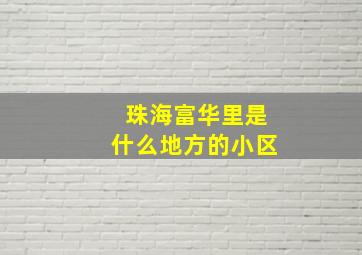 珠海富华里是什么地方的小区