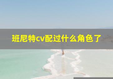 班尼特cv配过什么角色了