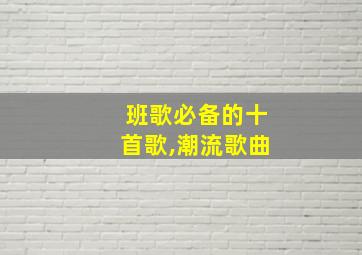 班歌必备的十首歌,潮流歌曲