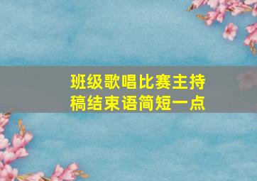 班级歌唱比赛主持稿结束语简短一点