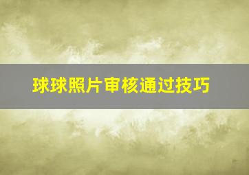 球球照片审核通过技巧