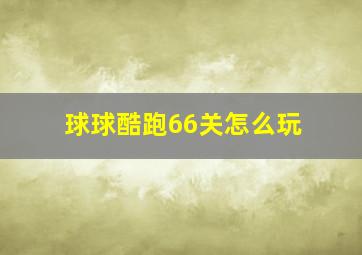 球球酷跑66关怎么玩