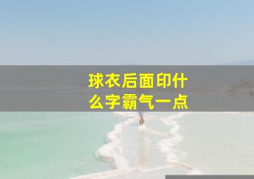 球衣后面印什么字霸气一点