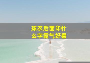 球衣后面印什么字霸气好看