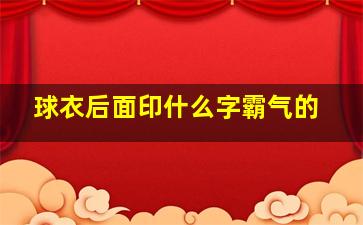 球衣后面印什么字霸气的