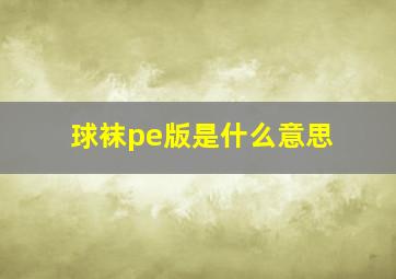 球袜pe版是什么意思