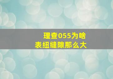 理查055为啥表纽缝隙那么大