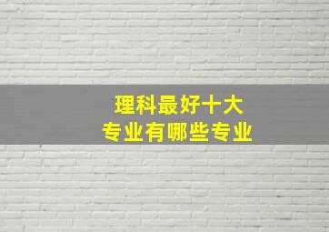 理科最好十大专业有哪些专业