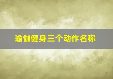 瑜伽健身三个动作名称