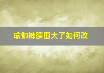 瑜伽裤腰围大了如何改