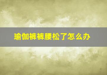 瑜伽裤裤腰松了怎么办