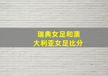 瑞典女足和澳大利亚女足比分