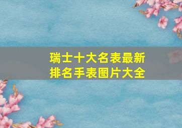 瑞士十大名表最新排名手表图片大全