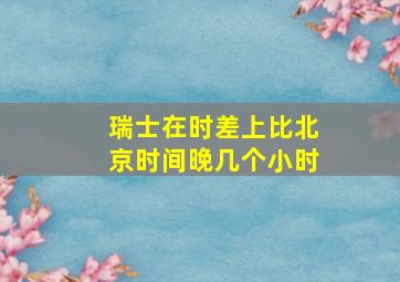 瑞士在时差上比北京时间晚几个小时