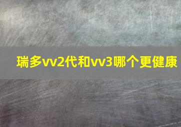 瑞多vv2代和vv3哪个更健康