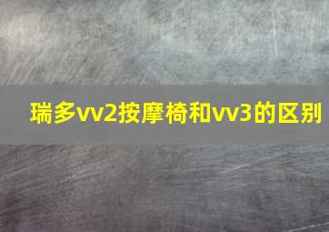 瑞多vv2按摩椅和vv3的区别