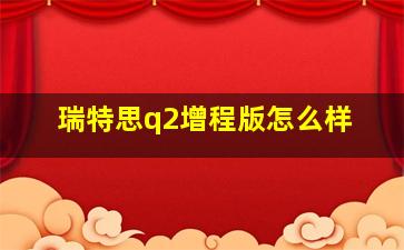 瑞特思q2增程版怎么样