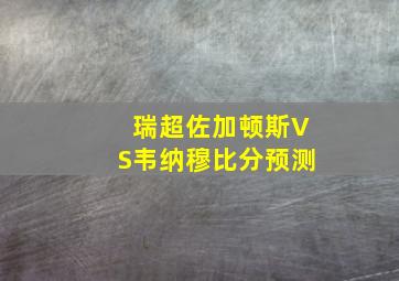 瑞超佐加顿斯VS韦纳穆比分预测