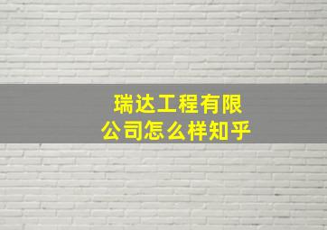 瑞达工程有限公司怎么样知乎