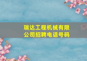 瑞达工程机械有限公司招聘电话号码