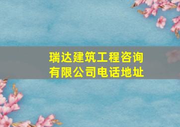 瑞达建筑工程咨询有限公司电话地址