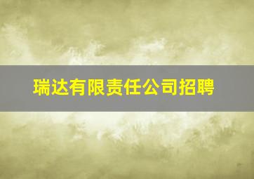 瑞达有限责任公司招聘