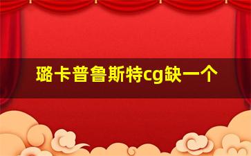 璐卡普鲁斯特cg缺一个