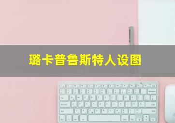 璐卡普鲁斯特人设图