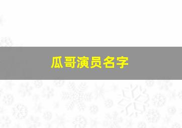 瓜哥演员名字