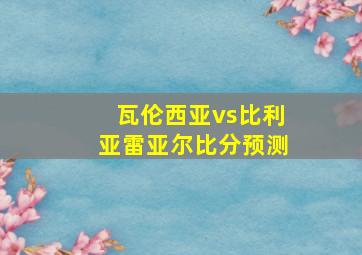 瓦伦西亚vs比利亚雷亚尔比分预测