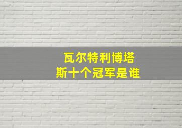 瓦尔特利博塔斯十个冠军是谁