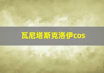 瓦尼塔斯克洛伊cos