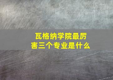 瓦格纳学院最厉害三个专业是什么