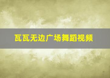 瓦瓦无边广场舞蹈视频