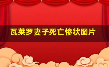 瓦莱罗妻子死亡惨状图片