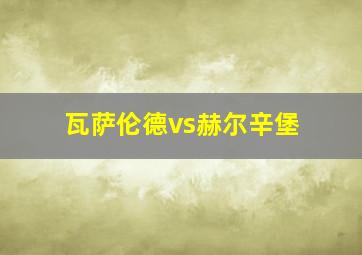 瓦萨伦德vs赫尔辛堡