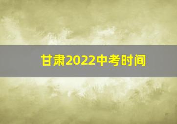 甘肃2022中考时间