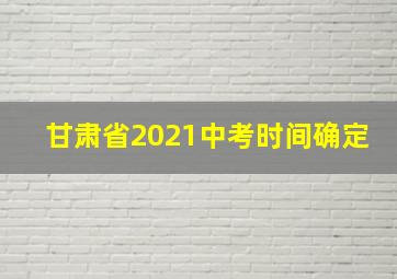 甘肃省2021中考时间确定