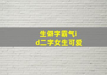 生僻字霸气id二字女生可爱