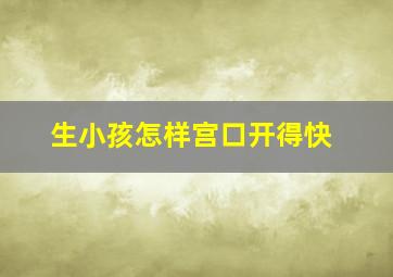 生小孩怎样宫口开得快