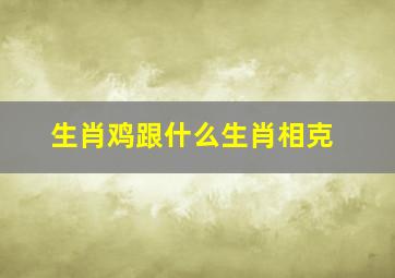 生肖鸡跟什么生肖相克