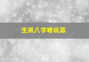 生辰八字啥玩意