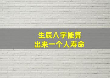 生辰八字能算出来一个人寿命