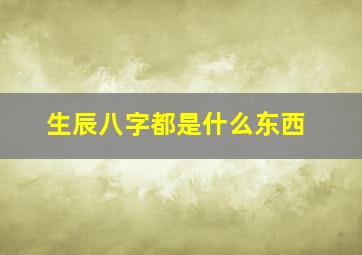 生辰八字都是什么东西