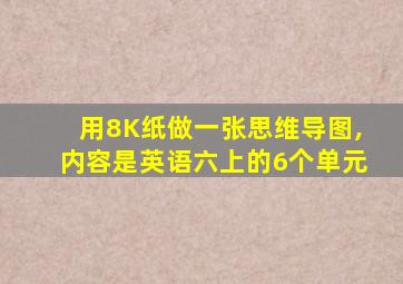 用8K纸做一张思维导图,内容是英语六上的6个单元