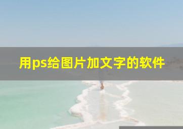 用ps给图片加文字的软件