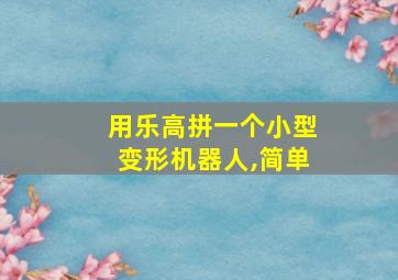 用乐高拼一个小型变形机器人,简单